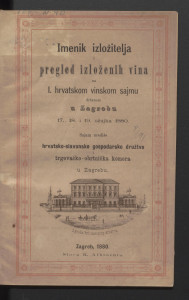 Imenik izložitelja i pregled izloženih vina na I. hrvatskom vinskom sajmu držanom u Zagrebu 17., 18. i 19. ožujka 1880. : sajam urediše Hrvatsko-slavonsko gospodarsko družtvo i Trgovačko-obrtnička komora u Zagrebu.