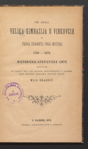 Ces. kralj. velika gimnazija u Vinkovcih za prvoga stogodišta svoga obstanka 1780—1879. : historičko-statističke crte / sastavio jih po nalogu vis. c. kr. Glavnog zapovjedničtva u Zagrebu kano krajiške zemaljske upravne oblasti Mijo Brašnić.