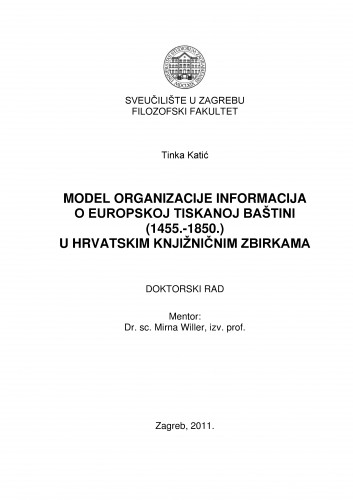 Model organizacije informacija o europskoj tiskanoj baštini (1455.-1850.) u hrvatskim knjižničnim zbirkama : doktorski rad / Tinka Katić ; mentor Mirna Willer.
