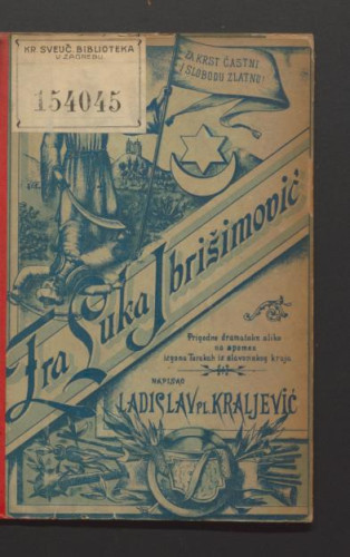 Fra Luka Ibrišimović ili Izgon Turaka na Grgurevo iz Požege : prigodne dramske slike na spomen izgona Turakah iz slavonskog kraja / napisao Ladislav Kraljević.