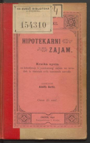 Hipotekarni zajam : kratka uputa za izhodjenje hipotekarnog zajma uz izvadak iz štatutah svih tuzemnih zavodah / sastavio Adolfo Sertić.