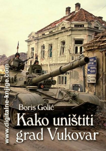 Kako uništiti grad Vukovar   / Boris Golić.