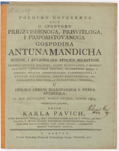 Pokopno govorenye koje o sprovodu priuzvishenoga, prisvitloga, i priposhtovanoga gospodina Antuna Mandicha Boxjom, i Aposhtolske stolice milostyom stolnih cerkvih Bosanske, illiti Diakovacske, i Srimske zakonito ujedinyenih biskupa ... u stolnoj cerkvi Diakovacskoj S. Petra aposhtola, na dan jedanajesti miseca Oxujka g. 1815. obderxavanomu / recse Karla Pavich ...