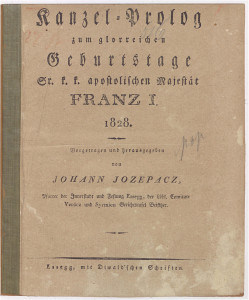 Kanzel=Prolog zum glorreichen Geburtstage Sr. k. k. apostolischen Majestät Franz I. 1828.   / Vorgetragen und herausgegeben von Johann Jozepacz ...