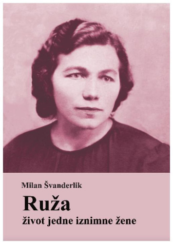 Ruža život jedne iznimne žene / Milan Švanderlik ; s engleskog prevela Bojana Odorijan