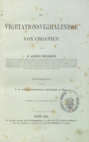 Die vegetationsverhältnisse von Croatien /von August Neilreich ; herausgegeben von der k. k. zoologisch-botanischen Gesellschaft in Wien.