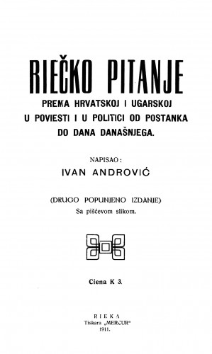 Riečko pitanje prema Hrvatskoj i Ugarskoj u povijesti i u politici od postanka do dana današnjega : sa pišćevom [!] slikom / napisao Ivan Andrović.