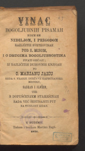 Vinac bogoljubnih pisamah : koje se nediljom i prigodom različitih svetkovinah pod s. misom i o drugima bogoljubnostima pivati običaju / iz različitih duhovnih knjigah po o. Marianu Jaiću sabran i složen ter ... sada već šestnajsti put na svitlost izdan.