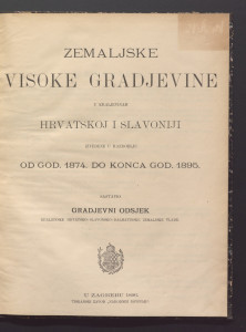 Zemaljske visoke gradjevine u Kraljevinah Hrvatskoj i Slavoniji : izvedeno u razdoblju od godine 1874. o konca godine 1874. do konca godine 1895. / sastavio Gradjevni odsjek Kraljevske hrvatsko-slavonsko-dalmatinske zemaljske vlade u Zagrebu.