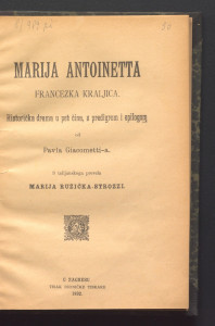 Marija Antoinetta, francezka kraljica : historička drama u pet čina, s predigrom i epilogom / od Pavla Giacometti-a. ; s talijanskoga prevela Marija Ružička-Strozzi.