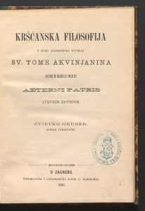 Kršćanska filosofija u duhu angjeoskoga učitelja sv. Tome Akvinjanina obzirom na najnoviju encikliku : aeterni patris : učevnim zavodom / Cvjetko Gruber.