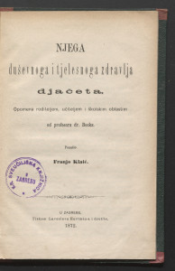 Njega duševnoga i tjelesnoga zdravlja djačeta / opomena roditeljem, učiteljem i školskim oblastim od Bocka ; ponašio Franjo Klaić.