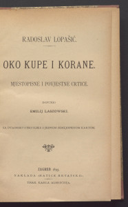 Oko Kupe i Korane : mjestopisne i povjestne crtice : sa dvadeset i tri slike i jednom zemljopisnom kartom / Radoslav Lopašić ; dopunio Emil Laszowski.