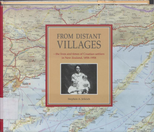 From distant villages : the lives and times of Croatian settlers in New Zealand, 1858-1958 / Stephen A. Jelicich