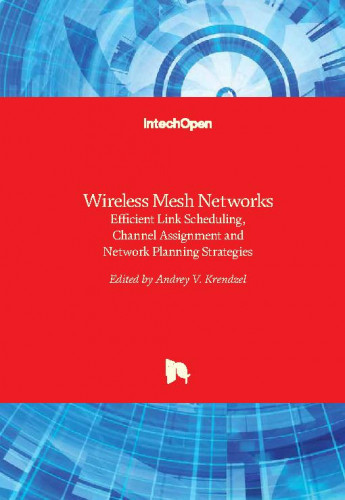 Wireless mesh networks - efficient link scheduling, channel assignment and network planning strategies / edited by Andrey V. Krendzel