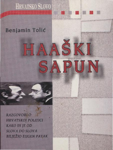Haaški sapun :  razgovori o hrvatskoj politici kako ih je od slova do slova bilježio Eugen Patak / Benjamin Tolić.