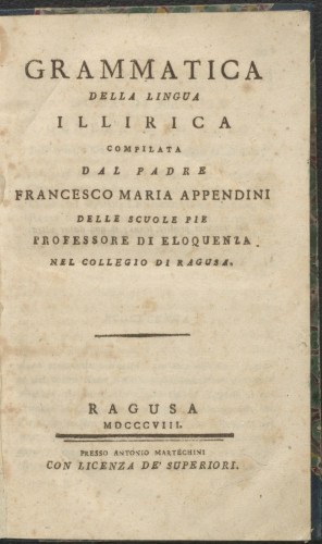Grammatica della lingua illirica  / compilata dal padre Francesco Maria Appendini delle Scuole pie professore di eloquenza nel Colleggio di Ragusa