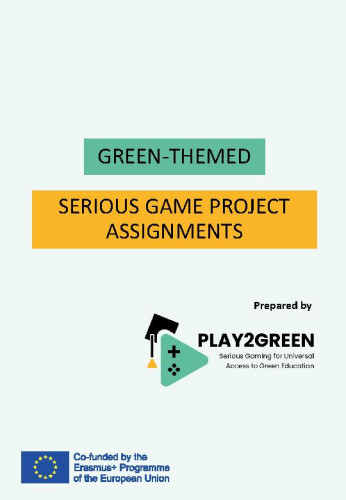 Green-themed serious game project assignments  / prepared by Play to Green, Serious Gaming for Universal Access to Green Education ; authors Jurica Babić ... [et al.]