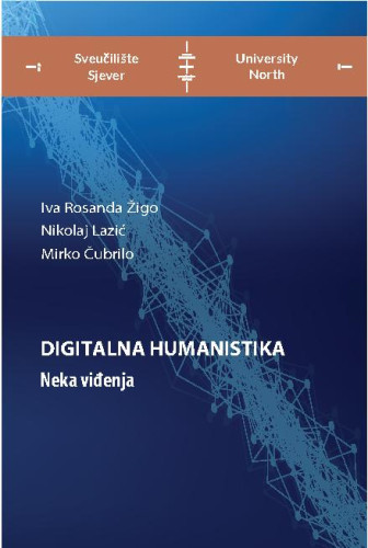 Digitalna humanistika  : neka viđenja / Iva Rosanda Žigo, Nikolaj Lazić, Mirko Čubrilo