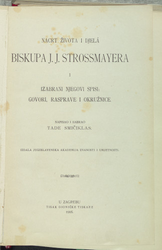 Nacrt života i djela biskupa J. J. Strossmayera i izabrani njegovi spisi: govori, rasprave i okružnice  / napisao i sabrao Tade Smičiklas.