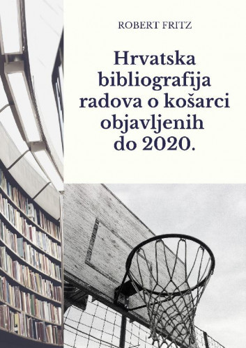 Hrvatska bibliografija radova o košarci objavljenih do 2020.   : Croatian Bibliography of Works on Basketball Published Until 2020.  / Robert Fritz.