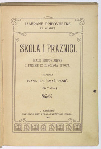 Škola i praznici   : male pripovijetke i pjesme iz dječjega života : (sa 7 slika)  / napisala Ivana Brlić Mažuranić.