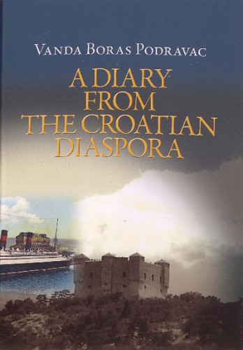 A diary from the Croatian diaspora   : the suffering of the Croatian people in the 20th century as seen through the prism of one Croatian family  / [text, translator] Vanda Boras Podravac.