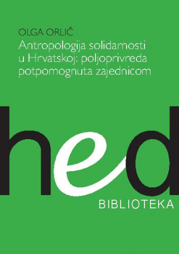 Antropologija solidarnosti u Hrvatskoj poljoprivreda potpomognuta zajednicom / Olga Orlić.