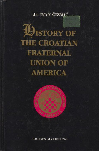 History of the Croatian Fraternal Union of America  : 1894. - 1994. / Ivan Čizmić ; [translation Igor Gostl, Neda Karlović-Blažeković, Stanka Kranjčević]
