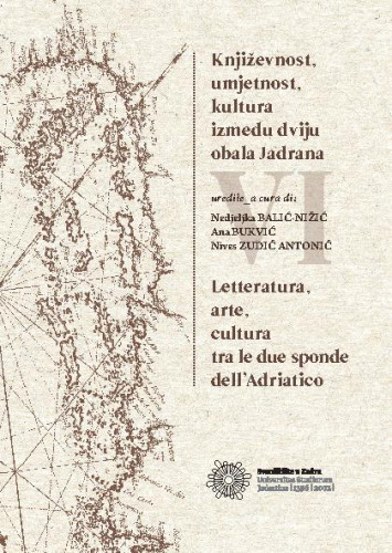 Književnost, umjetnost, kultura između dviju obala Jadrana VI.  : zbornik radova s međunarodnog znanstvenog skupa, Zadar, 27. – 29. listopada 2016. = Letteratura, arte, cultura tra le due sponde dell’Adriatico VI : atti del Convegno internazionale, Zara, 27 – 29 ottobre 2016 / uredile, a cura di Nedjeljka Balić-Nižić, Ana Bukvić, Nives Zudič Antonič