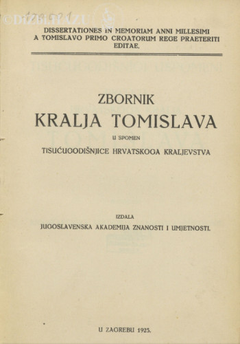 Zbornik kralja Tomislava : u spomen tisućugodišnjice hrvatskoga kraljevstva = Dissertationes in memoriam anni millesimi a Tomislavo, primo Croatorum rege praeteriti editae.