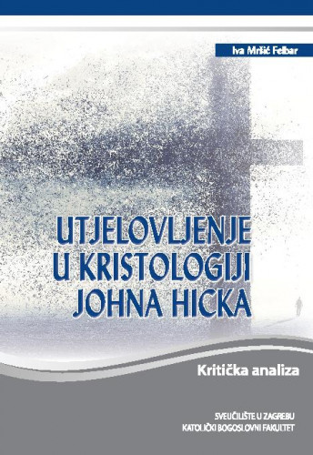 Utjelovljenje u kristologiji Johna Hicka   : kritička analiza  / Iva Mršić Felbar.