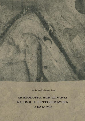 Arheološka istraživanja na Trgu J. J. Strossmayera u Đakovu [Elektronička građa] / Marko Sinobad, Maja Šunjić
