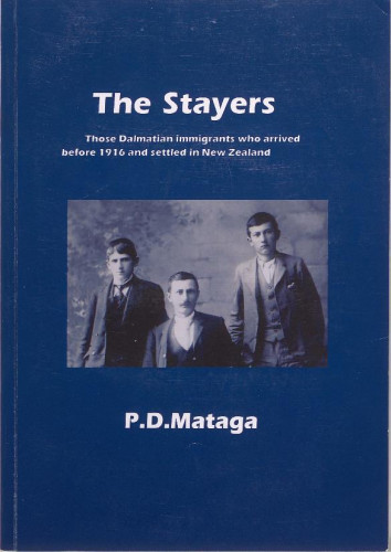 The stayers   : Dalmatian immigrants who arrived before 1916 and settled in New Zealand / P. D. Mataga