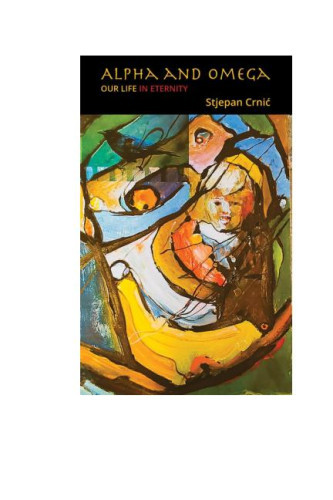 Alpha and Omega  : our life in eternity / Stjepan Crnić ; english translation Matej Škaro