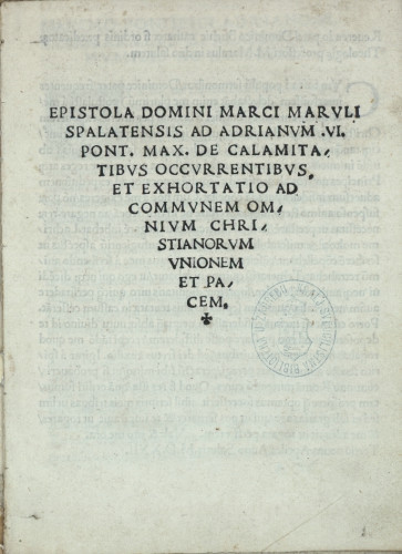 Epistola domini Marci Maruli Spalatensis ad Adrianum VI. pont. max. de calamitatibus occurrentibus et exhortatio ad communem omnium christianorum unionem et pacem