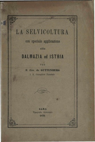 La selvicoltura con speciale applicazione alla Dalmazia ed Istria : alcune istruzioni pratiche per le comuni e pei possessori di boschi privati / per E. cav. de Guttenberg.