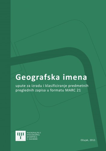 Geografska imena : upute za izradu i klasificiranje predmetnih preglednih zapisa u formatu MARC 21 / izradile Mira Miletić Drder... [et al.].