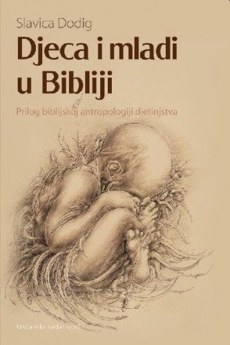 Djeca i mladi u Bibliji   : prilog biblijskoj antropologiji djetinjstva  / Slavica Dodig.