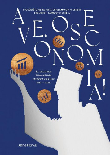 Ave, OSeconomia! : 60. obljetnica Ekonomskoga fakulteta u Osijeku 1961.-2021. / Jasna Horvat.