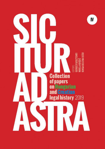 Sic itur ad astra   : collection of student papers on Hungarian and Croatian legal history 2019  / editors Gergely Gosztonyi, Mirela Krešić, Kinga Beliznai Bódi.