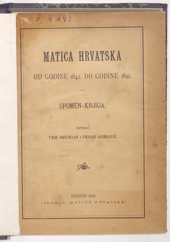 Matica hrvatska : od godine 1842. do godine 1892. : spomen-knjiga : sa dvanaest slika i jednim snimkom rukopisa / napisali Tade Smičiklas i Franjo Marković.