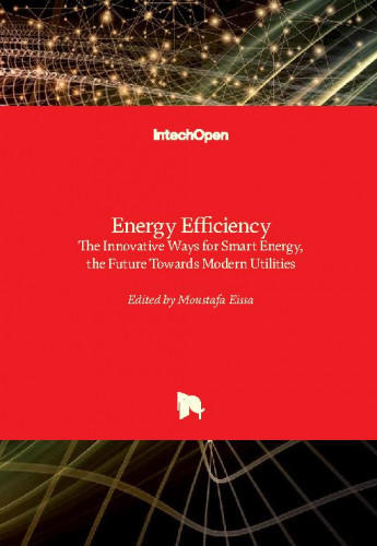 Energy efficiency : the innovative ways for smart energy, the future towards modern utilities / edited by Moustafa Eissa