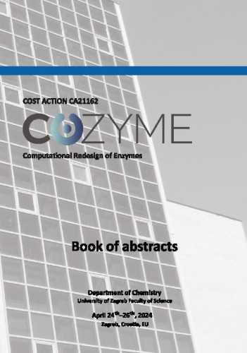 COZYME  : Computational redesign of enzymes : Cost Action CA21162 : book of abstracts / Management committee and working group meeting of Cost Action CA21162 - Establishing a Pan-European Network on Computaonal Redesign of Enzymes (COZYME2024), April 24th - 26th, 2024, Zagreb ; editors Aleksandra Maršavelski, Tomica Hrenar