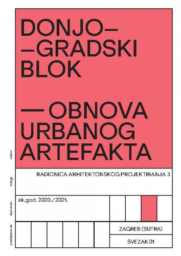 Donjogradski blok :  obnova urbanog artefakta : radionica arhitektonskog projektiranja 3 : ak. god. 2020./2021. / glavna urednica Vesna Mikić.