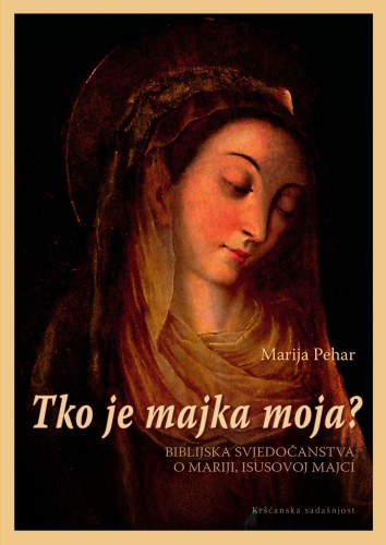 Tko je majka moja?  : Biblijska svjedočanstva o Mariji, Isusovoj majci / Marija Pehar