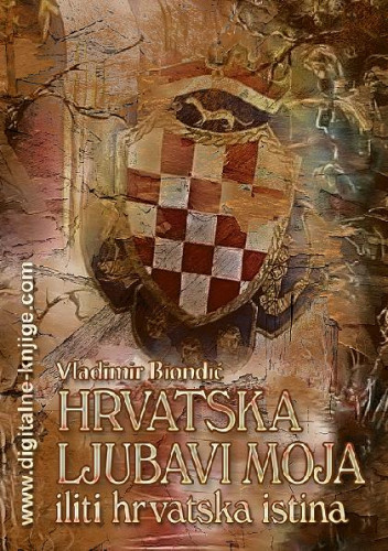 Hrvatska ljubav moja iliti hrvatska istina   / Vladimir Biondić.