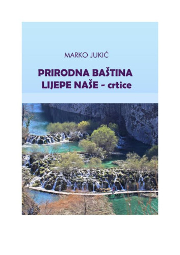 Prirodna baština Lijepe Naše  : crtice / Marko Jukić