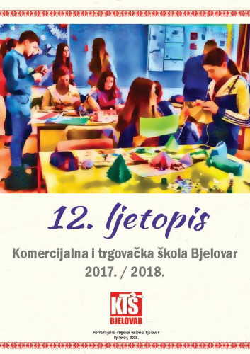 Ljetopis : 12(2017/2018) / Komercijalna i trgovačka škola Bjelovar ; urednice Nataša Vibiral, Tatjana Kreštan.