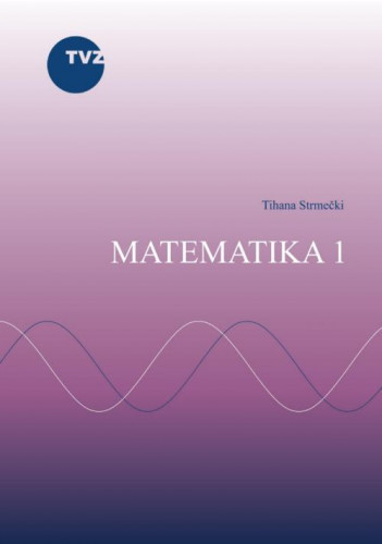 Matematika 1 : udžbenik za kolegij Matematika 1 na preddiplomskim stručnim studijima informatike i računarstva na Tehničkom veleučilištu u Zagrebu / Tihana Strmečki.